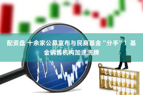 配资盘 十余家公募宣布与民商基金“分手”！基金销售机构加速洗牌