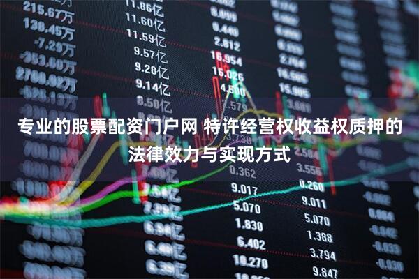 专业的股票配资门户网 特许经营权收益权质押的法律效力与实现方式