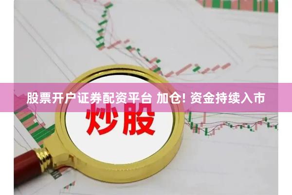 股票开户证券配资平台 加仓! 资金持续入市