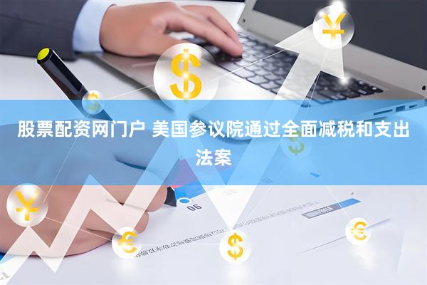 股票配资网门户 美国参议院通过全面减税和支出法案