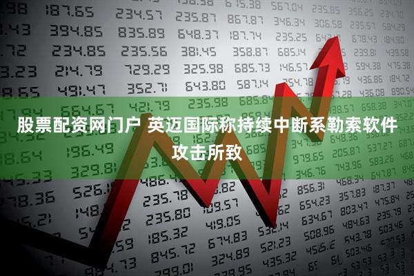 股票配资网门户 英迈国际称持续中断系勒索软件攻击所致