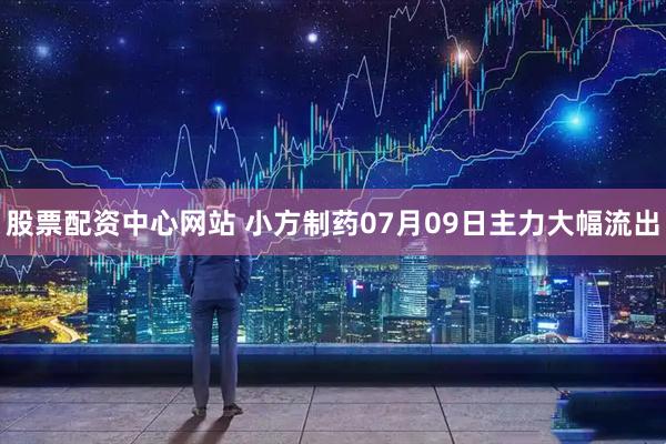 股票配资中心网站 小方制药07月09日主力大幅流出