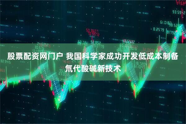 股票配资网门户 我国科学家成功开发低成本制备氘代酸碱新技术