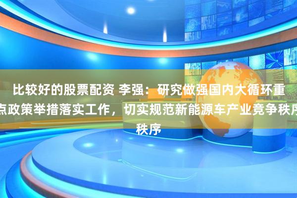 比较好的股票配资 李强：研究做强国内大循环重点政策举措落实工作，切实规范新能源车产业竞争秩序