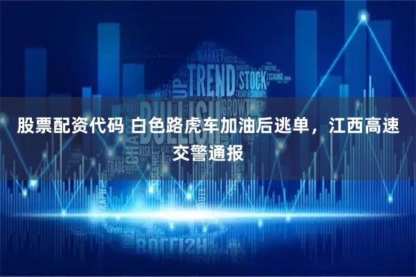 股票配资代码 白色路虎车加油后逃单，江西高速交警通报