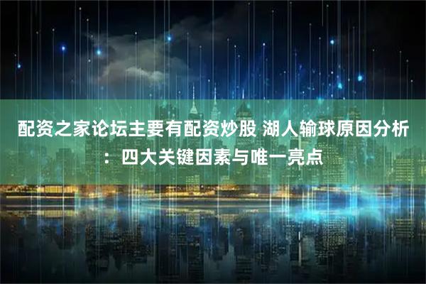 配资之家论坛主要有配资炒股 湖人输球原因分析：四大关键因素与唯一亮点
