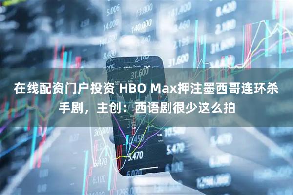 在线配资门户投资 HBO Max押注墨西哥连环杀手剧，主创：西语剧很少这么拍
